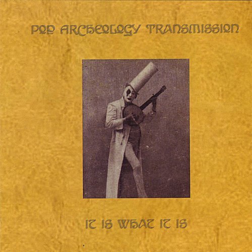Pop Archeology Transmission/It Is What It Is
