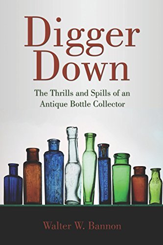 Walter W. Bannon Digger Down The Thrills And Spills Of An Antique Bottle Colle 
