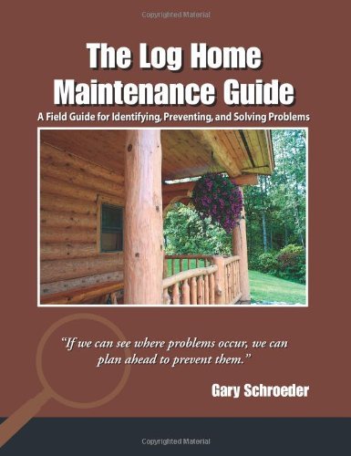 Gary Schroeder Log Home Maintenance Guide The A Field Guide For Identifying Preventing And So 