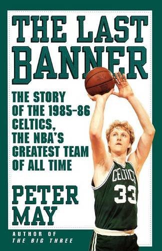 Peter May/Last Banner@ The Story of the 1985-86 Celtics and the NBA's Gr
