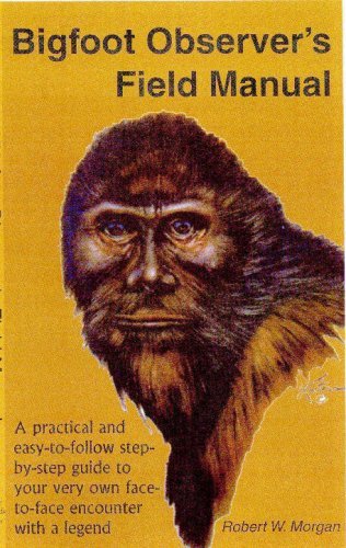 Robert W. Morgan/Bigfoot Observer's Field Manual@ A Practical and Easy-To-Follow, Step-By-Step Guid