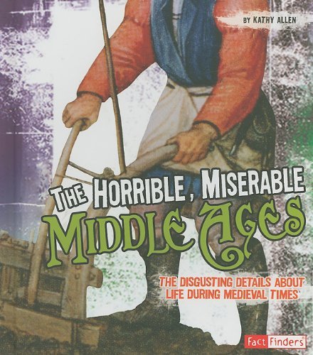 Kathy Allen The Horrible Miserable Middle Ages The Disgusting Details About Life During Medieval 