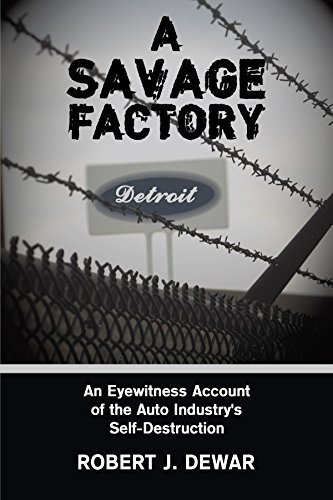 Robert J. Dewar/A Savage Factory@An Eyewitness Account Of The Auto Industry's Self