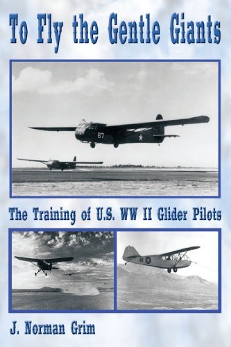 J. Norman Grim/To Fly the Gentle Giants@ The Training of U.S. WW II Glider Pilots