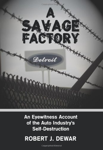 Robert J. Dewar/A Savage Factory@An Eyewitness Account Of The Auto Industry's Self