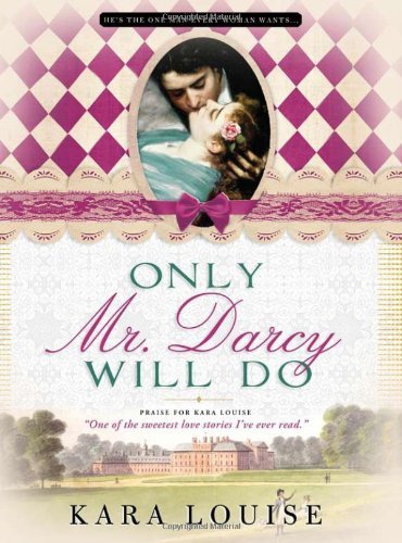 Kara Louise/Only Mr. Darcy Will Do