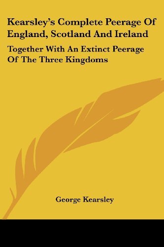 George Kearsley/Kearsley's Complete Peerage Of England,Scotland A@Together With An Extinct Peerage Of The Three Kin