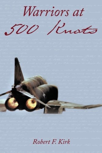Robert F. Kirk/Warriors at 500 Knots@ Intense Stories of Valiant Crews Flying the Legen