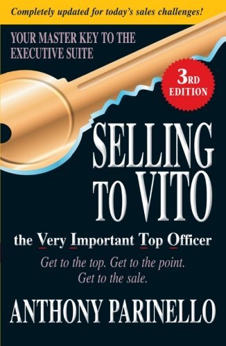 Anthony Parinello/Selling to Vito the Very Important Top Officer@Get to the Top. Get to the Point. Get the Sale.@0003 EDITION;