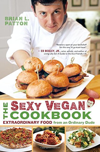 Brian L. Patton The Sexy Vegan Cookbook Extraordinary Food From An Ordinary Dude 