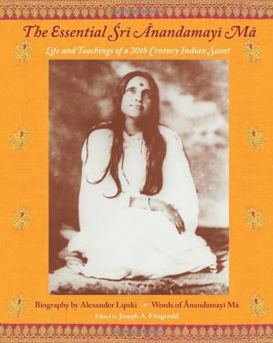 Sri Anandamayi Ma/The Essential Sri Anandamayi Ma@ Life and Teachings of a 20th Century Indian Saint