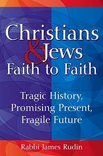 James Rudin/Christians & Jews--Faith to Faith@ Tragic History, Promising Present, Fragile Future