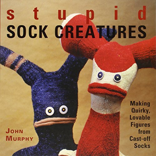 John Murphy/Stupid Sock Creatures@ Making Quirky, Lovable Figures from Cast-Off Sock