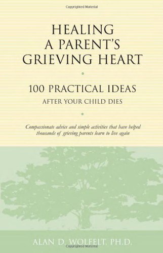 Alan D. Wolfelt/Healing A Parent's Grieving Heart@100 Practical Ideas After Your Child Dies
