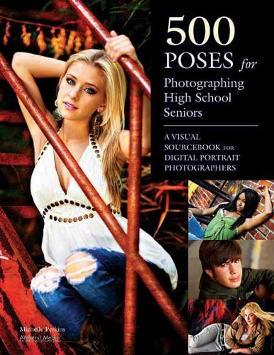 Michelle Perkins 500 Poses For Photographing High School Seniors A Visual Sourcebook For Digital Portrait Photogra 