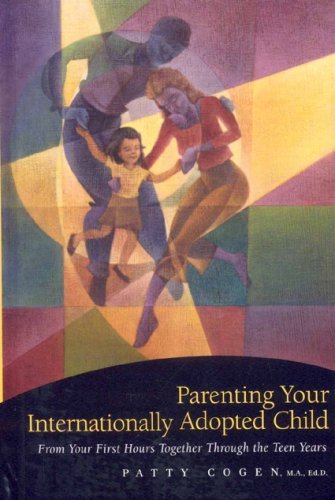 Patty Cogen Parenting Your Internationally Adopted Child From Your First Hours Together Through The Teen Y 