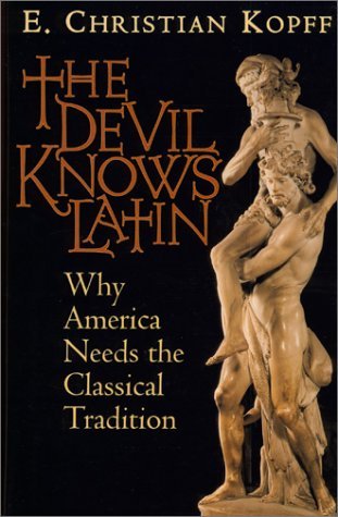 E. Christian Kopff The Devil Knows Latin Why America Needs The Classical Tradition 