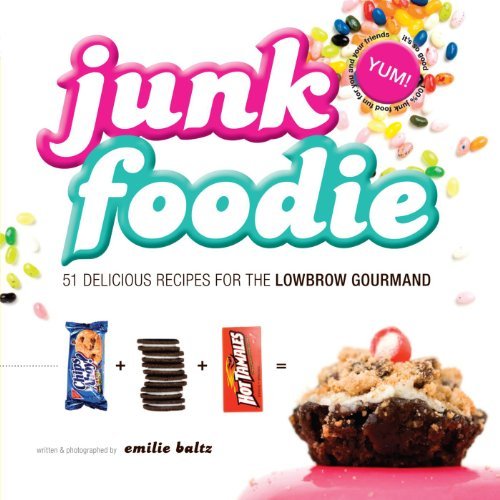 Emilie Baltz Junk Foodie 51 Delicious Recipes For The Lowbrow Gourmand 