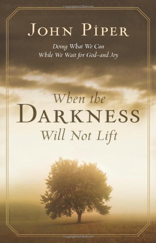 John Piper/When the Darkness Will Not Lift@ Doing What We Can While We Wait for God--And Joy