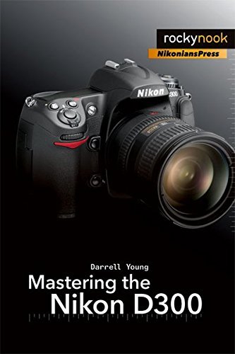 Darrell Young Mastering The Nikon D300 The Rocky Nook Manual 