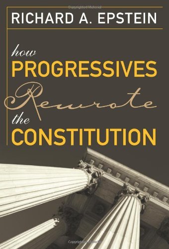 Richard A. Epstein How Progressives Rewrote The Constitution 