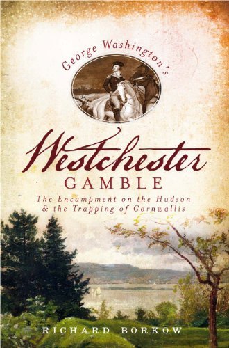 Richard Borkow George Washington's Westchester Gamble The Encampment On The Hudson And The Trapping Of 