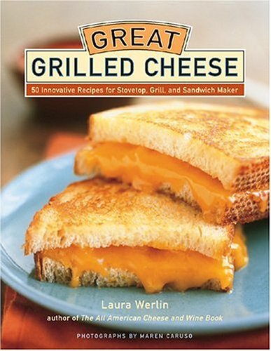 Laura Werlin/Great Grilled Cheese@ 50 Innovative Recipes for Stovetop, Grill, and Sa