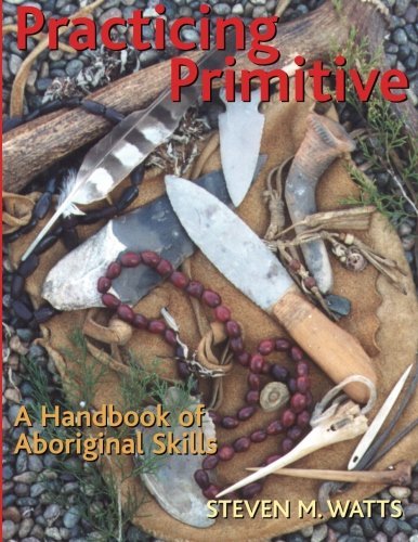 Steven Watts/Practicing Primitive@ A Handbook of Aboriginal Skills