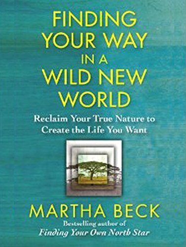 Martha Beck/Finding Your Way in a Wild New World@ Reclaim Your True Nature to Create the Life You W