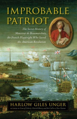 Harlow Giles Unger/Improbable Patriot@ The Secret History of Monsieur de Beaumarchais, t