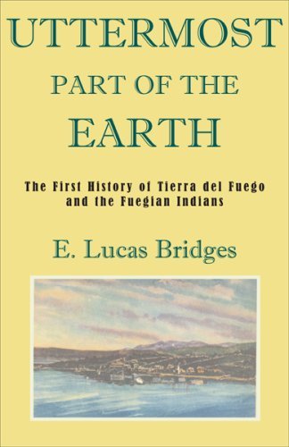 E. Lucas Bridges Uttermost Part Of The Earth A History Of Tierra Del Fuego And The Fuegians 