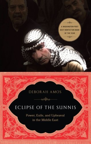 Deborah Amos Eclipse Of The Sunnis Power Exile And Upheaval In The Middle East 