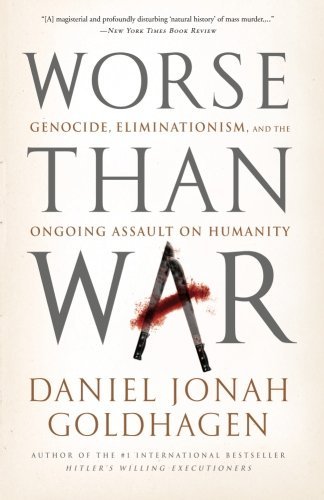 Daniel Jonah Goldhagen Worse Than War Genocide Eliminationism And The Ongoing Assault 