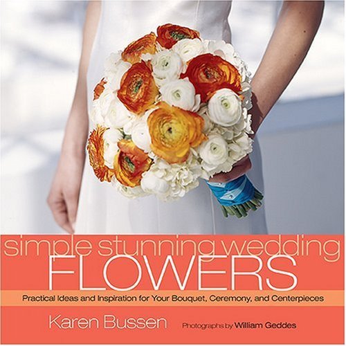 Karen Bussen/Simple Stunning Wedding Flowers@ Practical Ideas and Inspiration for Your Bouquet,