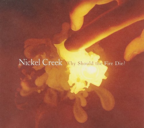 Nickel Creek Why Should The Fire Die? 
