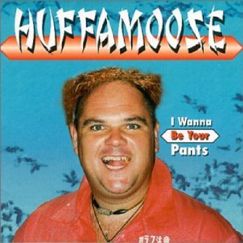Huffamoose/I Wanna Be Your Pants