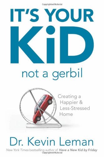 Kevin Leman/It's Your Kid, Not a Gerbil@ Creating a Happier & Less-Stressed Home