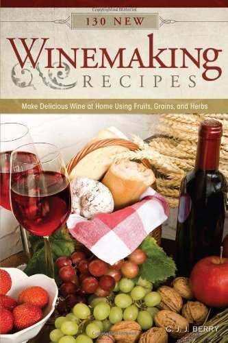 C. J. J. Berry 130 New Winemaking Recipes Make Delicious Wine At Home Using Fruits Grains 