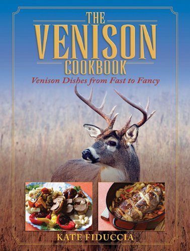 Kate Fiduccia The Venison Cookbook Venison Dishes From Fast To Fancy 