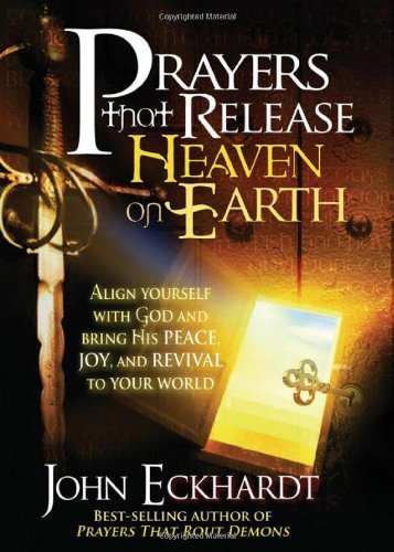 John Eckhardt/Prayers That Release Heaven on Earth@ Align Yourself with God and Bring His Peace, Joy,