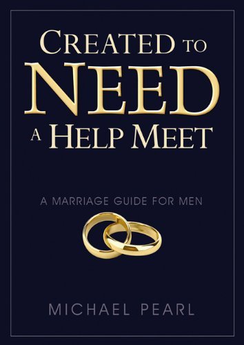 Michael Pearl Created To Need A Help Meet A Marriage Guide For Men 