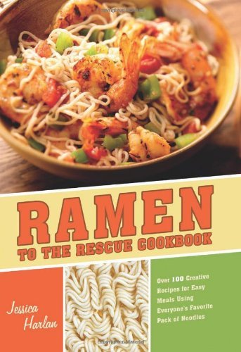 Jessica Harlan/Ramen to the Rescue Cookbook@Over 100 Creative Recipes for Easy Meals Using Ev