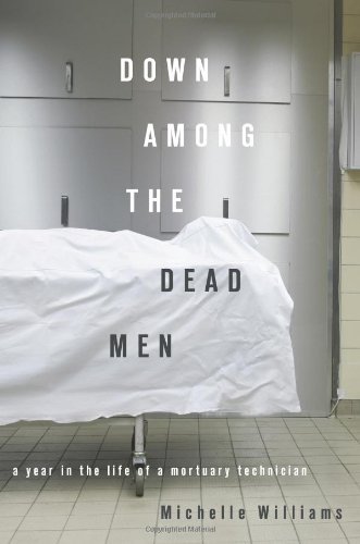 Michelle Williams Down Among The Dead Men A Year In The Life Of A Mortuary Technician 