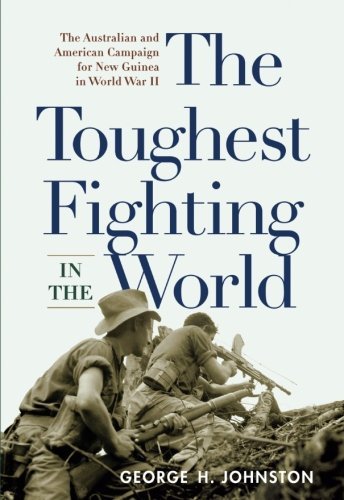 George H. Johnston The Toughest Fighting In The World The Australian And American Campaign For New Guin 