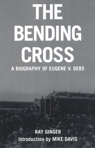 Ray Ginger/The Bending Cross@ A Biography of Eugene Victor Debs