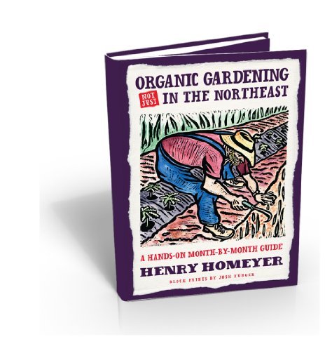 Henry Homeyer Organic Gardening Not Just In The North East A Hands On Month By Month Guide 