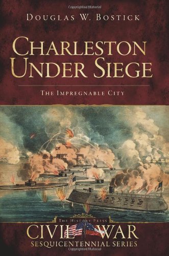 Douglas W. Bostick Charleston Under Siege The Impregnable City 