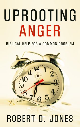 Robert D. Jones/Uprooting Anger@ Biblical Help for a Common Problem