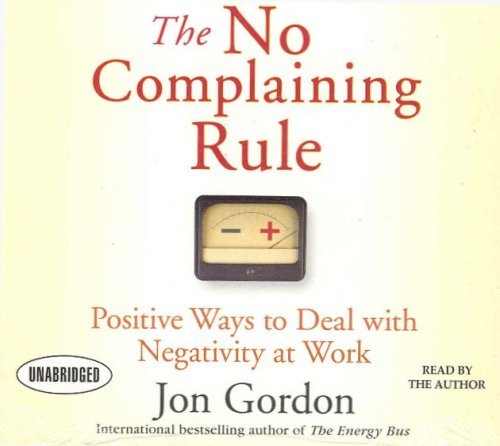 Jon Gordon The No Complaining Rule Positive Ways To Deal With Negativity At Work 