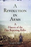 Joseph G. Bilby A Revolution In Arms A History Of The First Repeating Rifles 